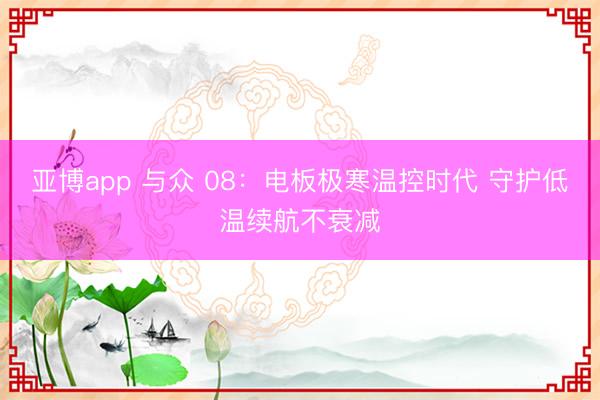 亚博app 与众 08:电板极寒温控时代 守护低温续航不衰减
