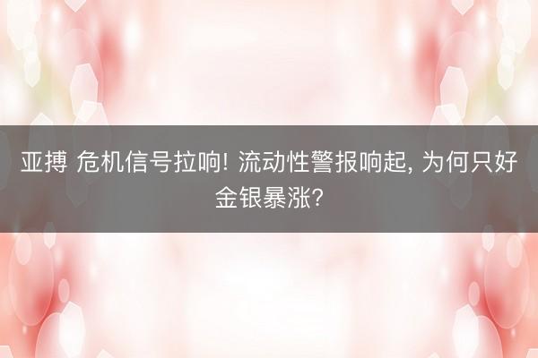 亚搏 危机信号拉响! 流动性警报响起， 为何只好金银暴涨?
