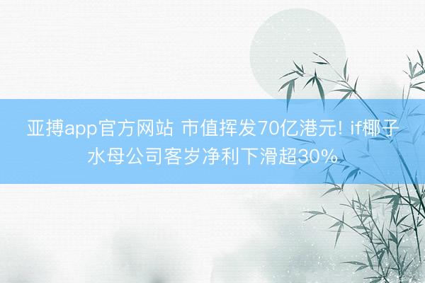 亚搏app官方网站 市值挥发70亿港元! if椰子水母公司客岁净利下滑超30%